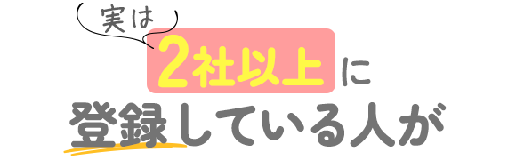 実は…2社以上に登録している人が71％！